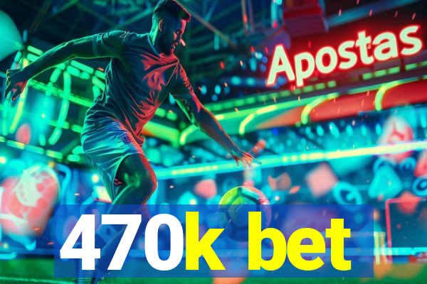470k bet